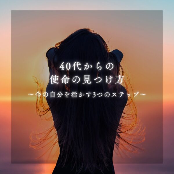 【40代女性の起業支援】40代からの使命の見つけ方｜今の自分を活かす3つのステップ